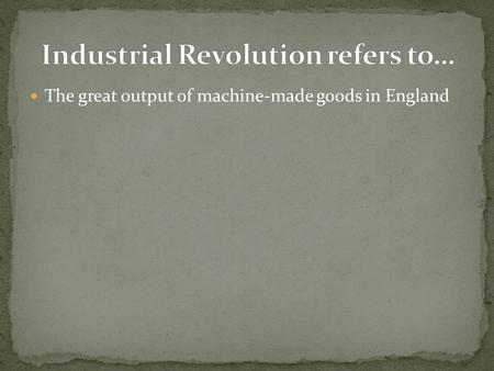 The great output of machine-made goods in England.
