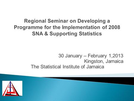 30 January – February 1,2013 Kingston, Jamaica The Statistical Institute of Jamaica.