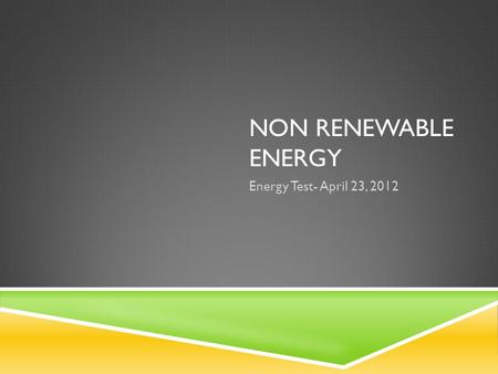 NON RENEWABLE ENERGY Energy Test- April 23, 2012.