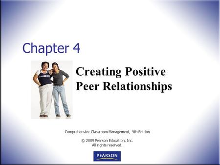Comprehensive Classroom Management, 9th Edition © 2009 Pearson Education, Inc. All rights reserved. Chapter 4 Creating Positive Peer Relationships.