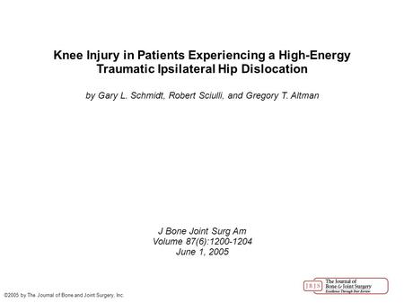 Knee Injury in Patients Experiencing a High-Energy Traumatic Ipsilateral Hip Dislocation by Gary L. Schmidt, Robert Sciulli, and Gregory T. Altman J Bone.