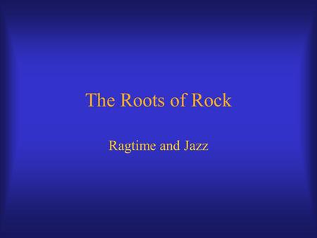 The Roots of Rock Ragtime and Jazz. Ragtime Emerges from mix of influences c. 1880 Piano style, named for ragged melody line.