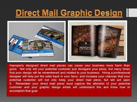 Improperly designed direct mail pieces can cause your business more harm than good. Not only will your potential customer just disregard your piece, but.