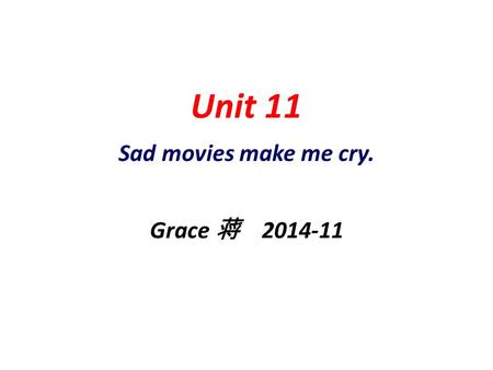 Unit 11 Sad movies make me cry. Grace 蒋 2014-11.
