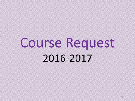 Course Request 2016-2017 You will be entering your course requests for the 2016-2017 school year. We will use your course requests to create the master.