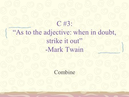 C #3: “As to the adjective: when in doubt, strike it out” -Mark Twain Combine.