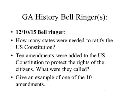 GA History Bell Ringer(s): 12/10/15 Bell ringer: How many states were needed to ratify the US Constitution? Ten amendments were added to the US Constitution.