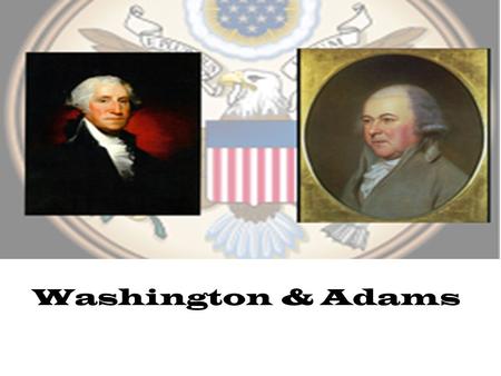 Washington & Adams When the Constitution was ratified in 1789, George Washington was unanimously elected 1 st presidentunanimously elected Washington.