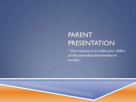 PARENT PRESENTATION “ Our mission is to make your child a productive educated member in society”