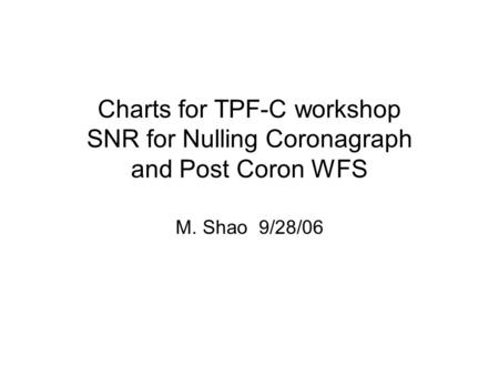 Charts for TPF-C workshop SNR for Nulling Coronagraph and Post Coron WFS M. Shao 9/28/06.