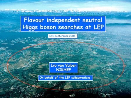 Flavour independent neutral Higgs boson searches at LEP Ivo van Vulpen NIKHEF On behalf of the LEP collaborations EPS conference 2005.