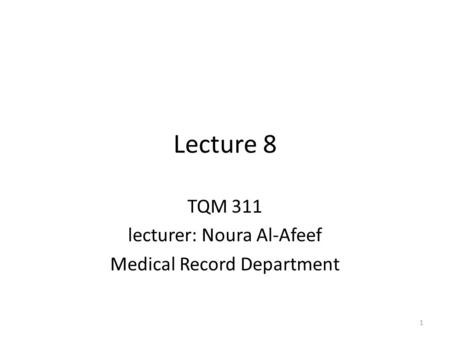 Lecture 8 TQM 311 lecturer: Noura Al-Afeef Medical Record Department 1.
