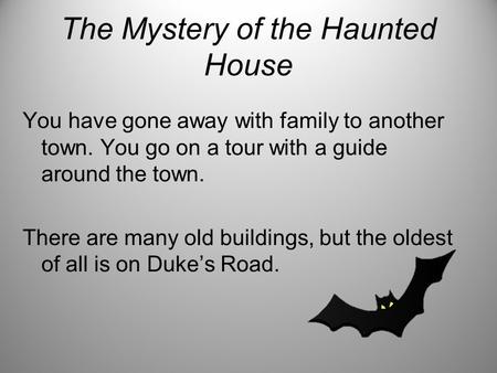 The Mystery of the Haunted House You have gone away with family to another town. You go on a tour with a guide around the town. There are many old buildings,
