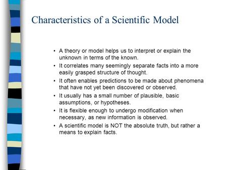 Characteristics of a Scientific Model A theory or model helps us to interpret or explain the unknown in terms of the known. It correlates many seemingly.