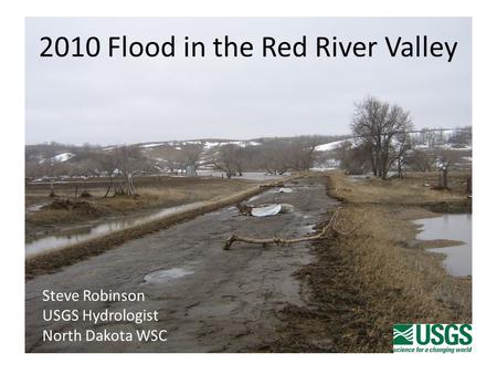 2010 Flood in the Red River Valley Steve Robinson USGS Hydrologist North Dakota WSC.