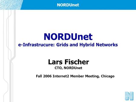 NORDUnet NORDUnet e-Infrastrucure: Grids and Hybrid Networks Lars Fischer CTO, NORDUnet Fall 2006 Internet2 Member Meeting, Chicago.