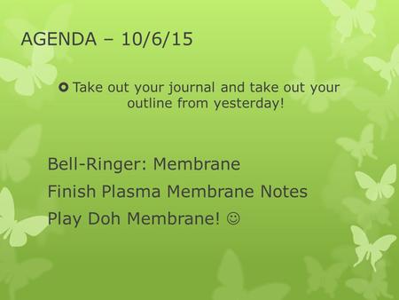 AGENDA – 10/6/15  Take out your journal and take out your outline from yesterday! Bell-Ringer: Membrane Finish Plasma Membrane Notes Play Doh Membrane!
