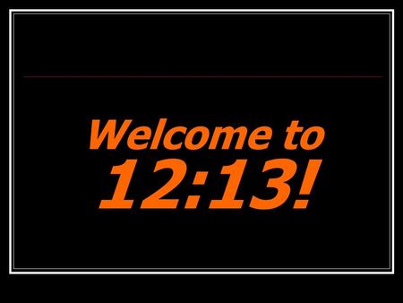 Welcome to 12:13!. Small Talk If you could be the best in the world at just one thing, what would it be?