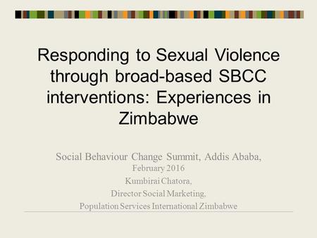 Responding to Sexual Violence through broad-based SBCC interventions: Experiences in Zimbabwe Social Behaviour Change Summit, Addis Ababa, February 2016.