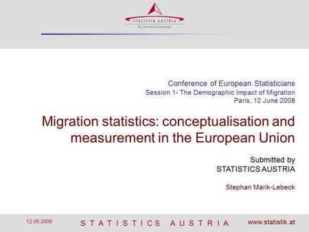 S T A T I S T I C S A U S T R I A 12.06.2008 Conference of European Statisticians Session 1- The Demographic Impact of Migration Paris, 12 June 2008 Migration.