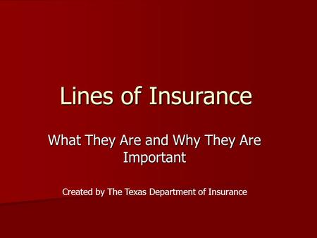 Lines of Insurance What They Are and Why They Are Important Created by The Texas Department of Insurance.