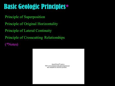 Basic Geologic Principles * Principle of Superposition Principle of Original Horizontality Principle of Lateral Continuity Principle of Crosscutting Relationships.