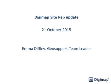 Digimap Site Rep update 21 October 2015 Emma Diffley, Geosupport Team Leader.
