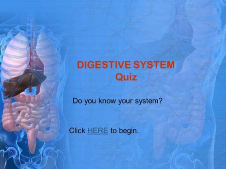 DIGESTIVE SYSTEM Quiz Do you know your system? Click HERE to begin.HERE.