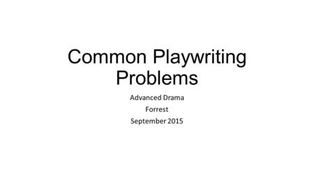 Common Playwriting Problems Advanced Drama Forrest September 2015.
