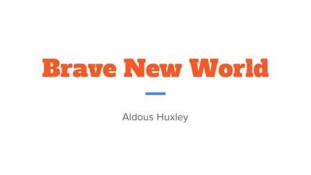 Brave New World Aldous Huxley. The Name “Oh wonder! How many goodly creatures are there here How beautious mankind is! Oh brave new world That has such.