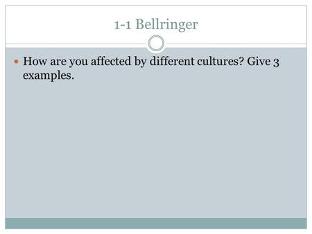 1-1 Bellringer How are you affected by different cultures? Give 3 examples.