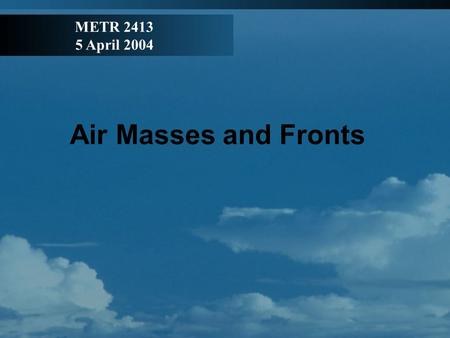 Air Masses and Fronts METR 2413 5 April 2004. Air Mass: a large volume of air that has remained over a surface for a long enough period of time to be.