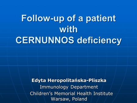Follow-up of a patient with CERNUNNOS deficiency Edyta Heropolitańska-Pliszka Immunology Department Children’s Memorial Health Institute Warsaw, Poland.