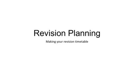 Revision Planning Making your revision timetable.