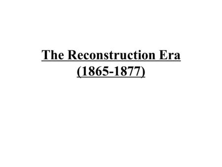 The Reconstruction Era (1865-1877) Reconstruction –1) The rebuilding of the South after being destroyed by the North –2) Bringing the South back into.