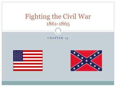 CHAPTER 15 Fighting the Civil War 1861-1865. People to Know Abraham Lincoln- U.S. President Ulysses S. Grant- Union General Robert E. Lee- Confederate.