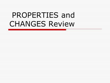 PROPERTIES and CHANGES Review