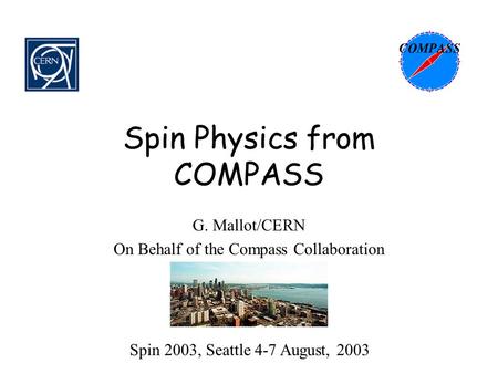 Spin Physics from COMPASS G. Mallot/CERN On Behalf of the Compass Collaboration Spin 2003, Seattle 4-7 August, 2003.