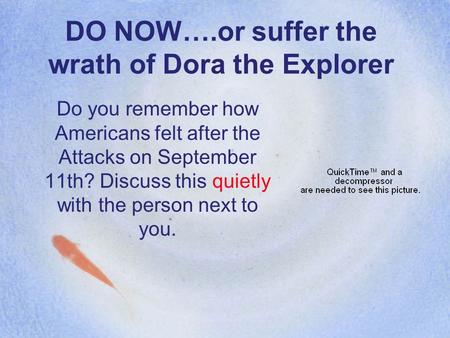 DO NOW….or suffer the wrath of Dora the Explorer Do you remember how Americans felt after the Attacks on September 11th? Discuss this quietly with the.