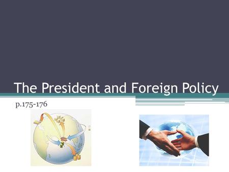 The President and Foreign Policy p.175-176. Goals of Foreign Policy A nation’s overall plan for dealing with other nations is called its foreign policy.