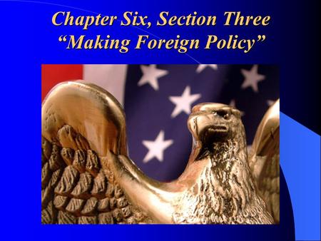 Chapter Six, Section Three “Making Foreign Policy”