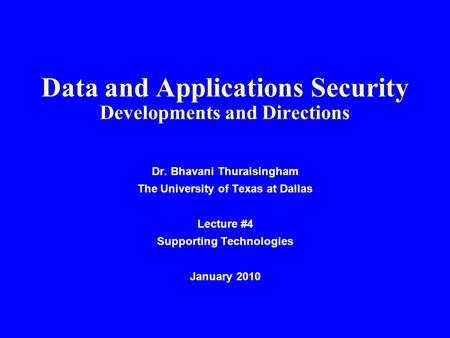 Data and Applications Security Developments and Directions Dr. Bhavani Thuraisingham The University of Texas at Dallas Lecture #4 Supporting Technologies.