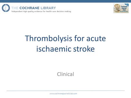 Thrombolysis for acute ischaemic stroke Clinical www.cochranejournalclub.com.