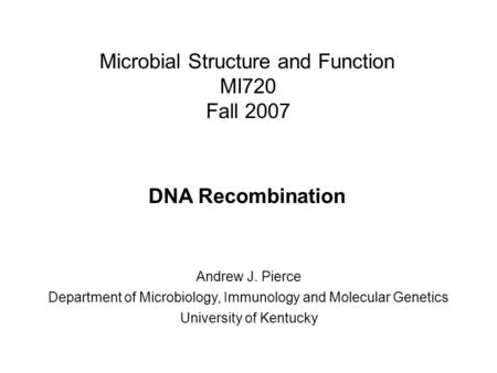 Microbial Structure and Function MI720 Fall 2007 DNA Recombination Andrew J. Pierce Department of Microbiology, Immunology and Molecular Genetics University.