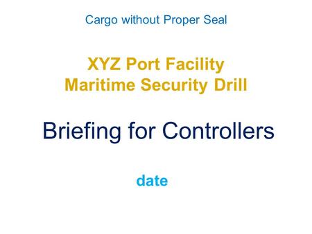 Cargo without Proper Seal XYZ Port Facility Maritime Security Drill Briefing for Controllers date.
