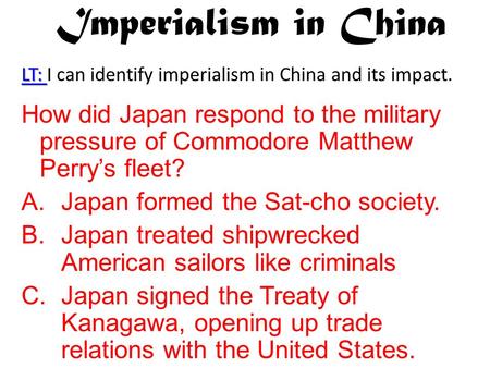 Imperialism in China LT: LT: I can identify imperialism in China and its impact. How did Japan respond to the military pressure of Commodore Matthew Perry’s.