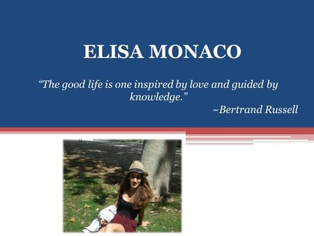 ELISA MONACO “The good life is one inspired by love and guided by knowledge.” ~Bertrand Russell.