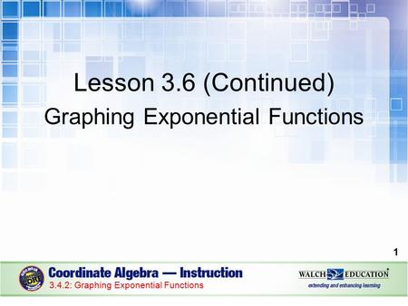 Lesson 3.6 (Continued) Graphing Exponential Functions 1 3.4.2: Graphing Exponential Functions.