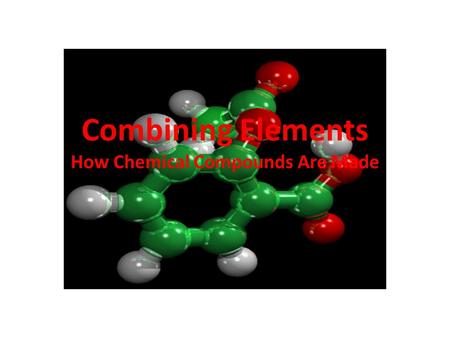 Combining Elements How Chemical Compounds Are Made.