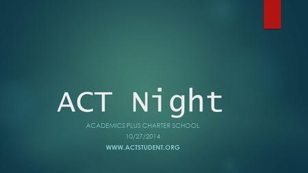 ACT Night ACADEMICS PLUS CHARTER SCHOOL 10/27/2014 WWW.ACTSTUDENT.ORG.